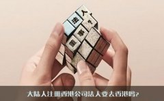 大陸人注冊香港公司法人要去香港嗎？