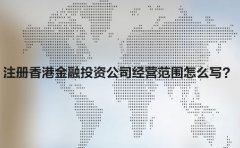 注冊香港金融投資公司經營范圍怎么寫？