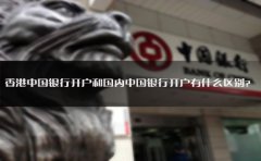 香港中國銀行開戶和國內(nèi)中國銀行開戶有什么區(qū)別？