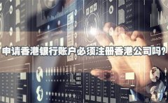 申請香港銀行賬戶必須注冊香港公司嗎？