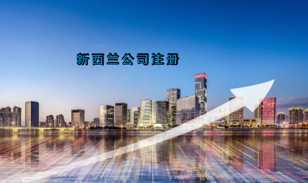 新西蘭公司注冊具有哪些優(yōu)勢？